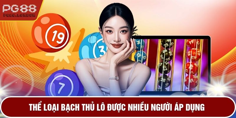 Thể loại bạch thủ lô được nhiều người áp dụng
